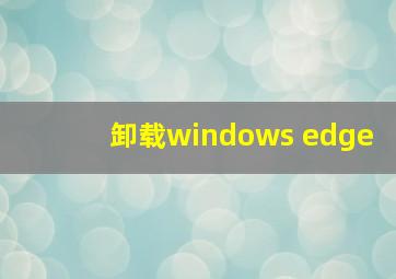 卸载windows edge